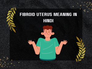 Fibroid Uterus Meaning In Hindi