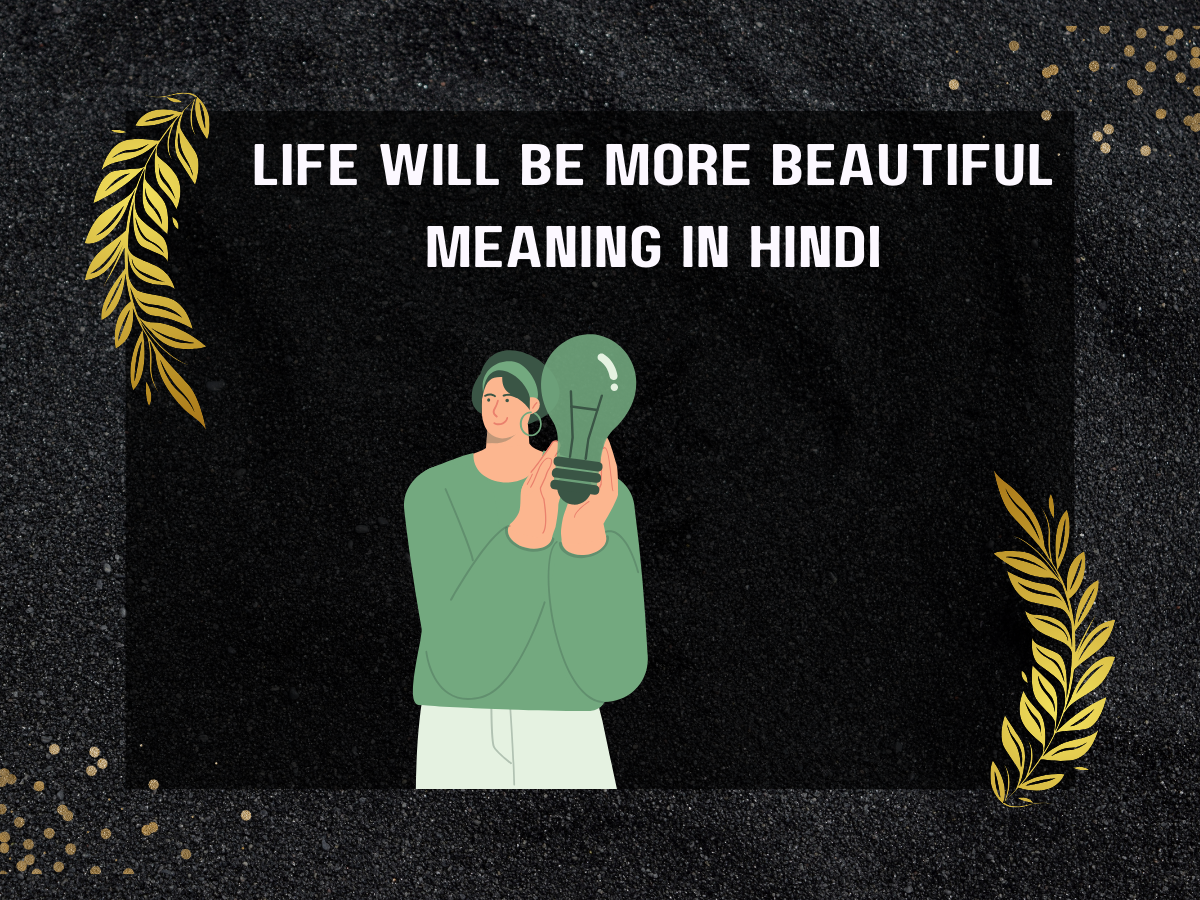 Life Will Be More Beautiful Meaning In Hindi